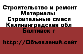 Строительство и ремонт Материалы - Строительные смеси. Калининградская обл.,Балтийск г.